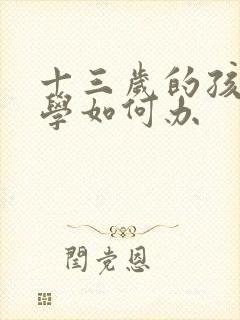 十三岁的孩子厌学如何办