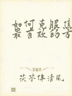 如何克服焦虑症最有效的方法