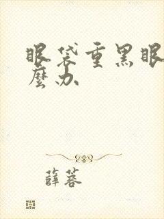 眼袋重黑眼圈怎么办