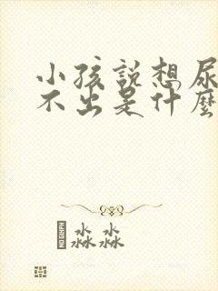 小孩说想尿但尿不出是什么原因