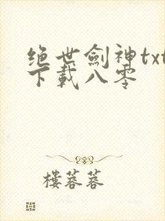 绝世剑神txt下载八零