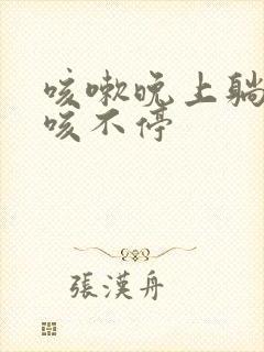 咳嗽晚上躺下就咳不停