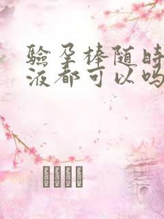 验孕棒随时的尿液都可以吗