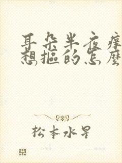 耳朵半夜痒痒老想抠的怎么回事