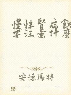 慢性肾病饮食需要注意什么