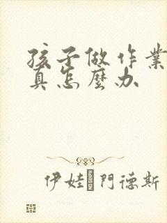 孩子做作业不认真怎么办