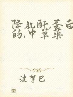 降肌酐,蛋白尿的,中草药