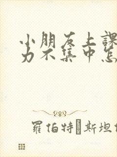 小朋友上课注意力不集中怎么办?