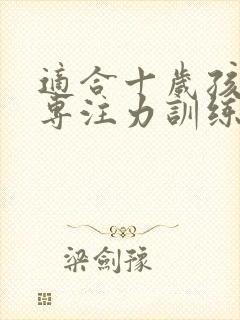 适合十岁孩子的专注力训练