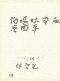 狗呕吐带血是怎么回事