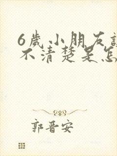 6岁小朋友讲话不清楚是怎么回事?