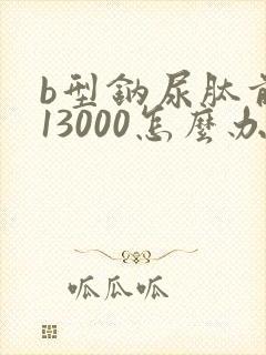b型钠尿肽前体13000怎么办
