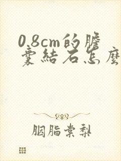 0.8cm的胆囊结石怎么治疗