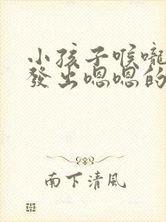 小孩子喉咙一直发出嗯嗯的声音