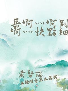 岳啊灬啊别停灬啊灬快点细节描写