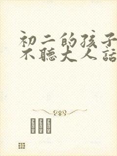 初二的孩子叛逆不听大人话咋办