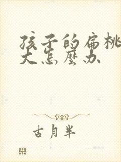 孩子的扁桃体肥大怎么办