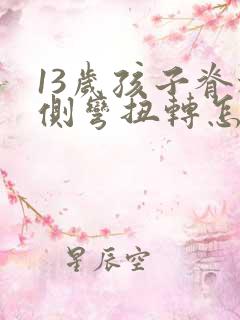 13岁孩子脊椎侧弯扭转怎么办