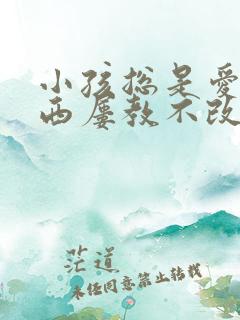 小孩总是爱偷东西屡教不改怎么办