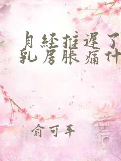 月经推迟了七天乳房胀痛什么原因