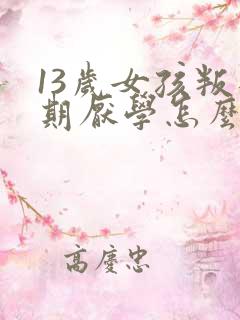 13岁女孩叛逆期厌学怎么办