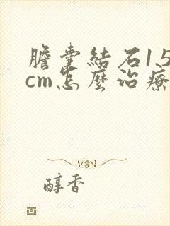 胆囊结石1.5cm怎么治疗最好的方法