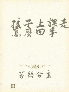 孩子上课走神是怎么回事