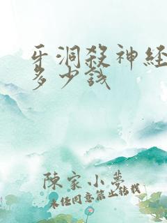 牙洞杀神经需要多少钱