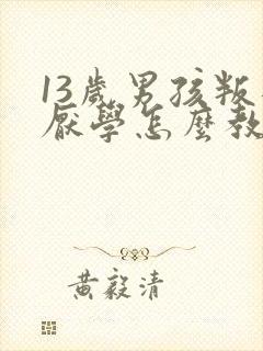 13岁男孩叛逆厌学怎么教育