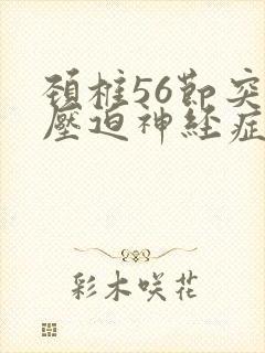 颈椎56节突出压迫神经症状