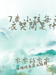 7岁小孩每天半夜哭闹是什么原因