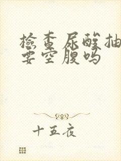 检查尿酸抽血需要空腹吗