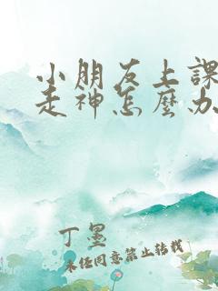 小朋友上课发呆走神怎么办