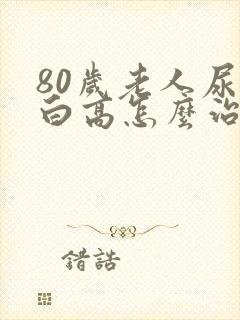 80岁老人尿蛋白高怎么治疗