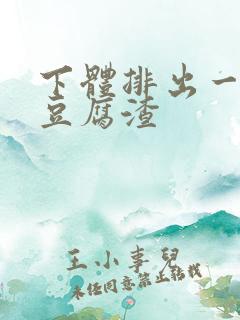 下体排出一坨坨豆腐渣