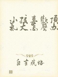 小孩喜欢顶嘴脾气大怎么办