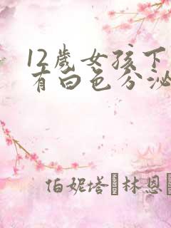 12岁女孩下面有白色分泌物是什么原因