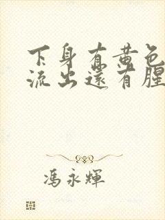 下身有黄色液体流出还有腥臭味是怎么回事