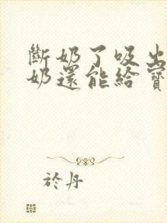 断奶了吸出来的奶还能给宝宝吃吗