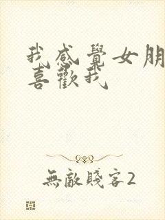 我感觉女朋友不喜欢我