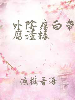 外阴痒白带呈豆腐渣样