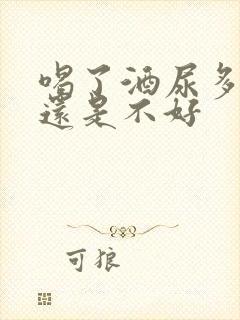 喝了酒尿多是好还是不好