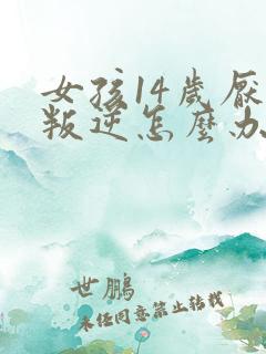 女孩14岁厌学叛逆怎么办