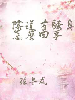 阴道有骚臭味儿怎么回事