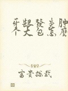 牙龈发炎肿了一个大包怎么办