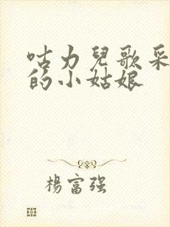 咕力儿歌采蘑菇的小姑娘