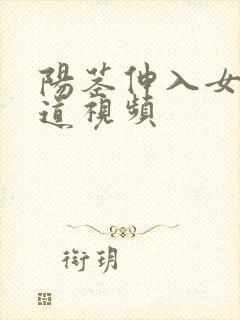 阳茎伸入女人阴道视频