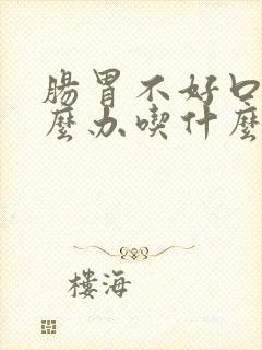 肠胃不好口臭怎么办吃什么药