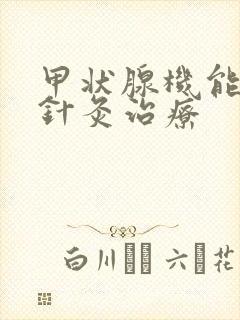 甲状腺机能减退针灸治疗