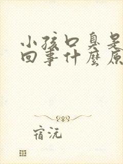 小孩口臭是怎么回事什么原因引起的